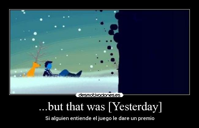 ...but that was [Yesterday] - Si alguien entiende el juego le dare un premio