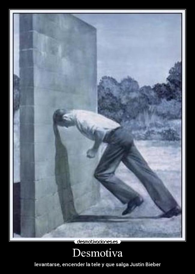 Desmotiva - levantarse, encender la tele y que salga Justin Bieber