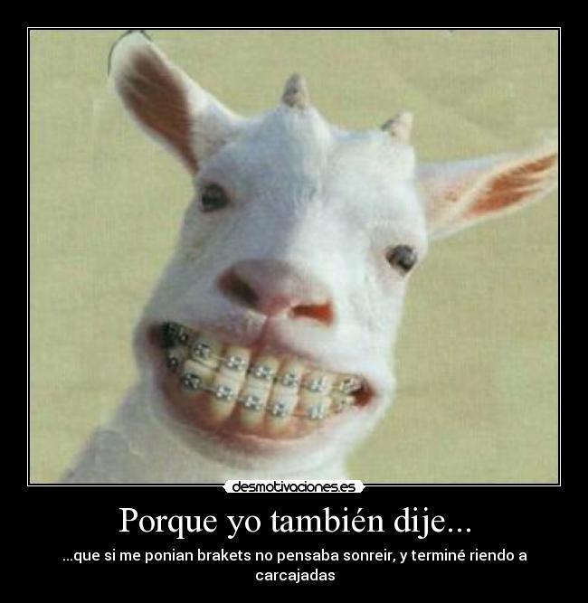 Porque yo también dije... - ...que si me ponian brakets no pensaba sonreir, y terminé riendo a carcajadas