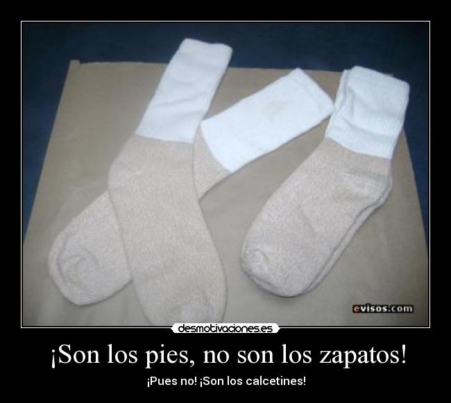 ¡Son los pies, no son los zapatos! - ¡Pues no! ¡Son los calcetines!