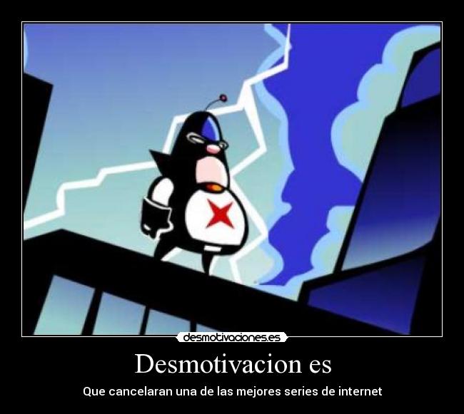 Desmotivacion es - Que cancelaran una de las mejores series de internet
