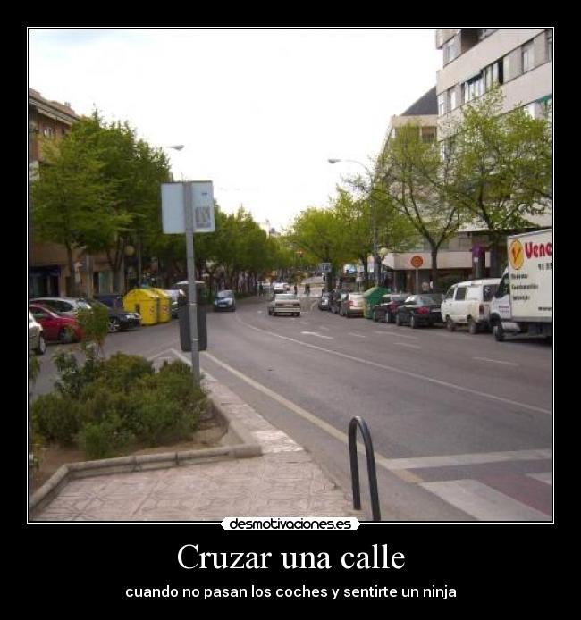 Cruzar una calle - cuando no pasan los coches y sentirte un ninja