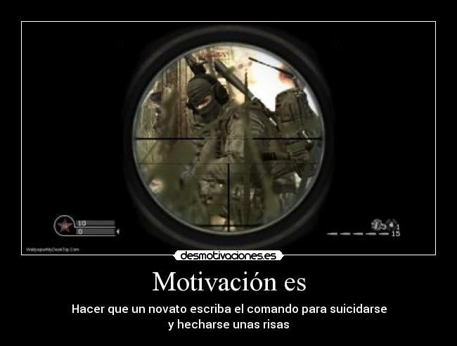 Motivación es - Hacer que un novato escriba el comando para suicidarse
y hecharse unas risas