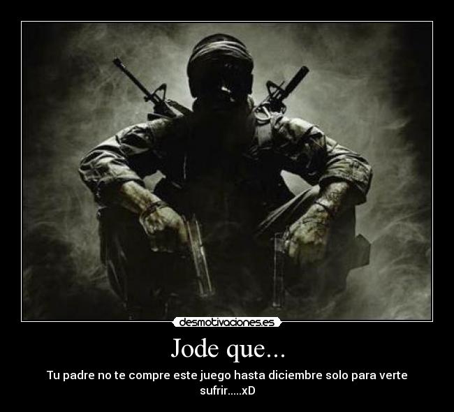 Jode que... - Tu padre no te compre este juego hasta diciembre solo para verte sufrir.....xD