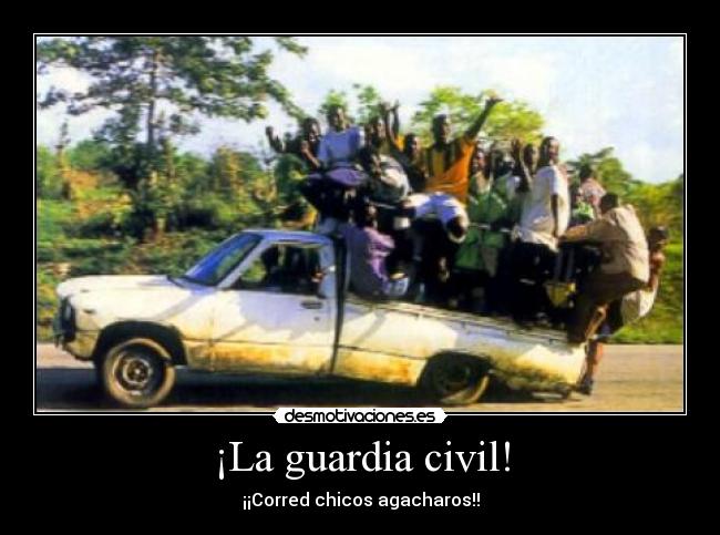 ¡La guardia civil! - ¡¡Corred chicos agacharos!!
