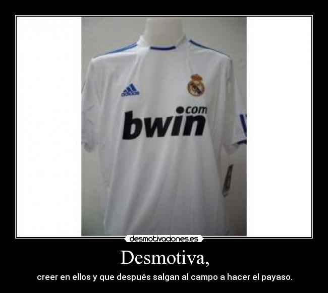 Desmotiva, - creer en ellos y que después salgan al campo a hacer el payaso.