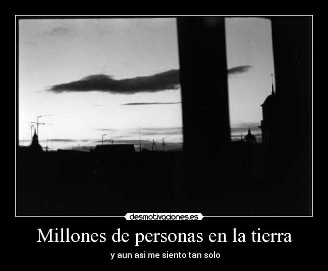 Millones de personas en la tierra - y aun asi me siento tan solo
