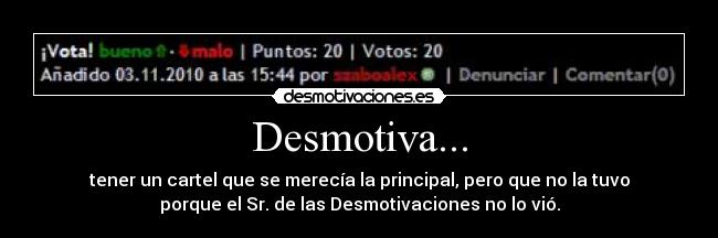 Desmotiva... - tener un cartel que se merecía la principal, pero que no la tuvo
porque el Sr. de las Desmotivaciones no lo vió.