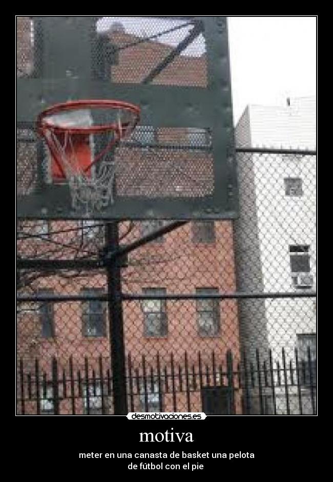 motiva - meter en una canasta de basket una pelota
de fútbol con el pie 