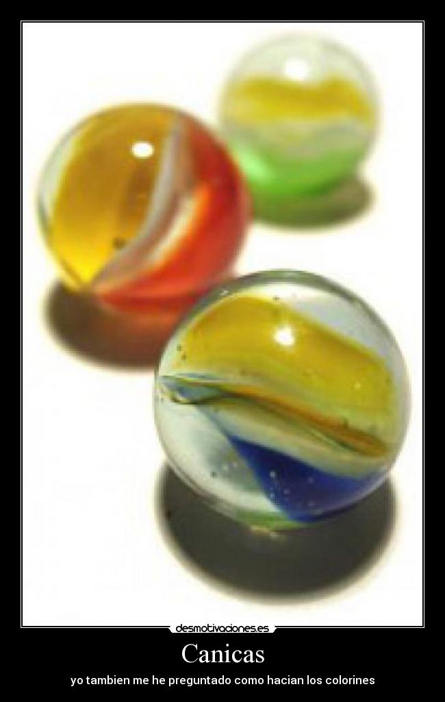 Canicas - yo tambien me he preguntado como hacian los colorines