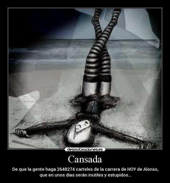 Cansada - De que la gente haga 2648274 carteles de la carrera de HOY de Alonso,
que en unos dias serán inutiles y estupidos...