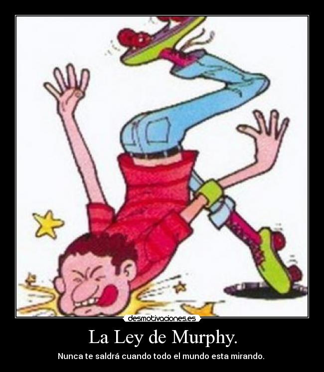 La Ley de Murphy. - Nunca te saldrá cuando todo el mundo esta mirando. 