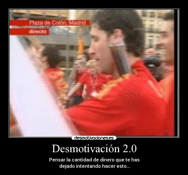 Desmotivación 2.0 - Pensar la cantidad de dinero que te has
dejado intentando hacer esto...