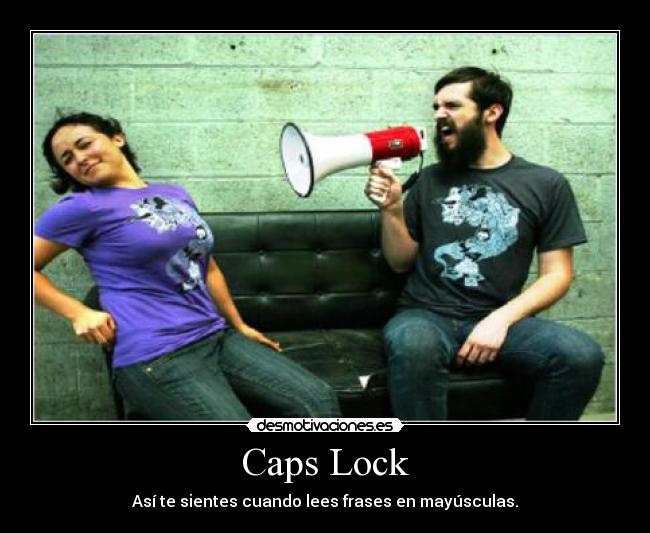 Caps Lock - Así te sientes cuando lees frases en mayúsculas.