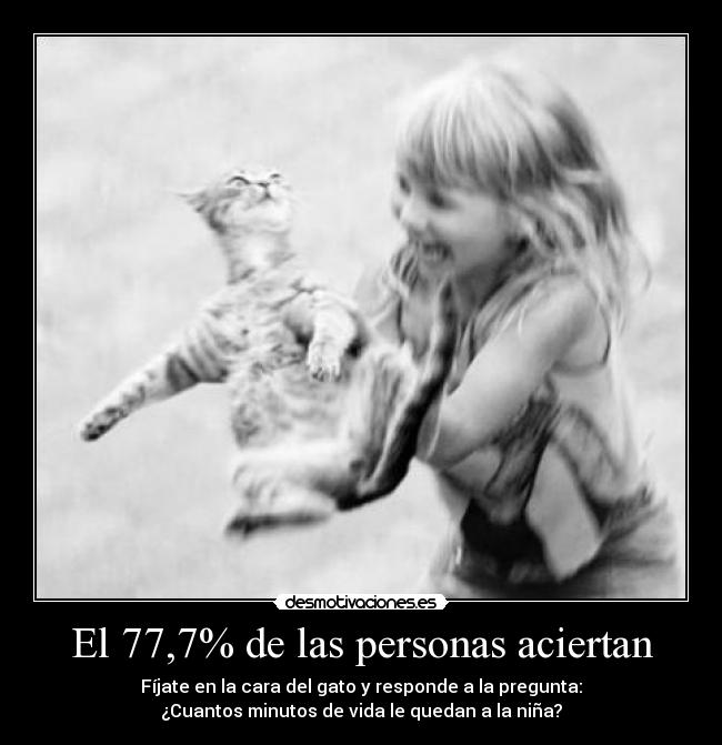 El 77,7% de las personas aciertan - Fíjate en la cara del gato y responde a la pregunta:
¿Cuantos minutos de vida le quedan a la niña?