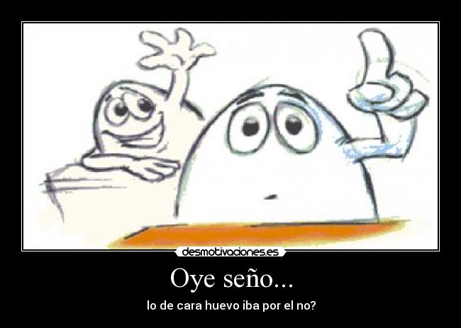 Oye seño... -