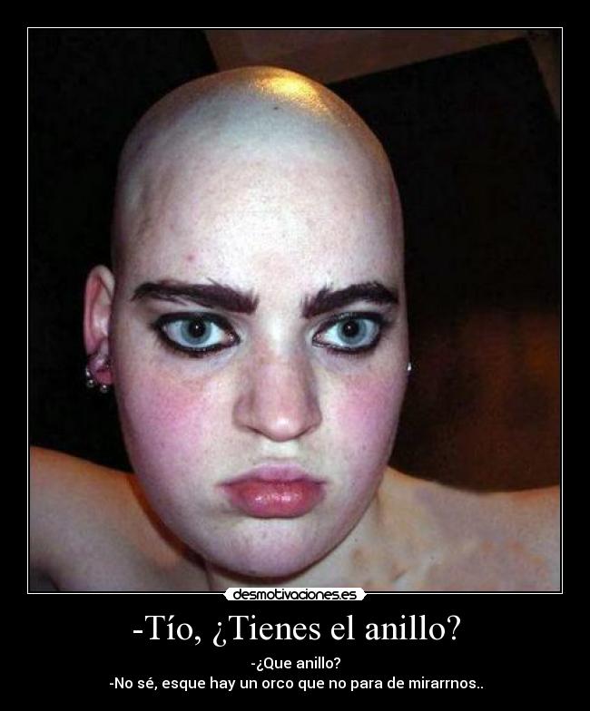 -Tío, ¿Tienes el anillo? -