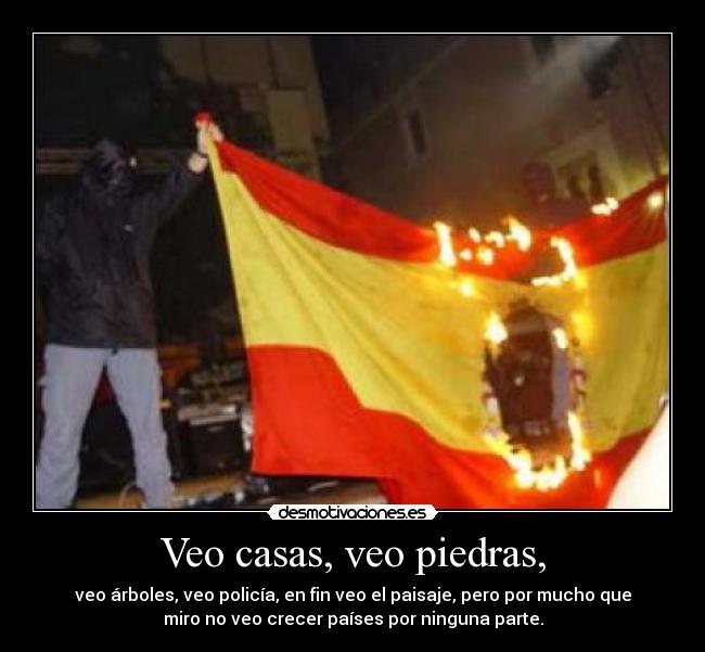 Veo casas, veo piedras, - veo árboles, veo policía, en fin veo el paisaje, pero por mucho que
miro no veo crecer países por ninguna parte.