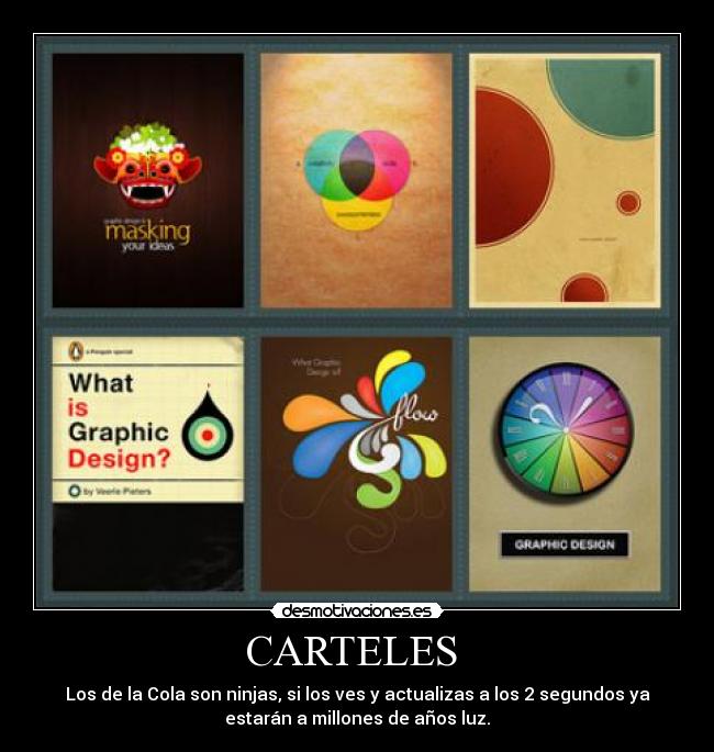 CARTELES - Los de la Cola son ninjas, si los ves y actualizas a los 2 segundos ya
estarán a millones de años luz.