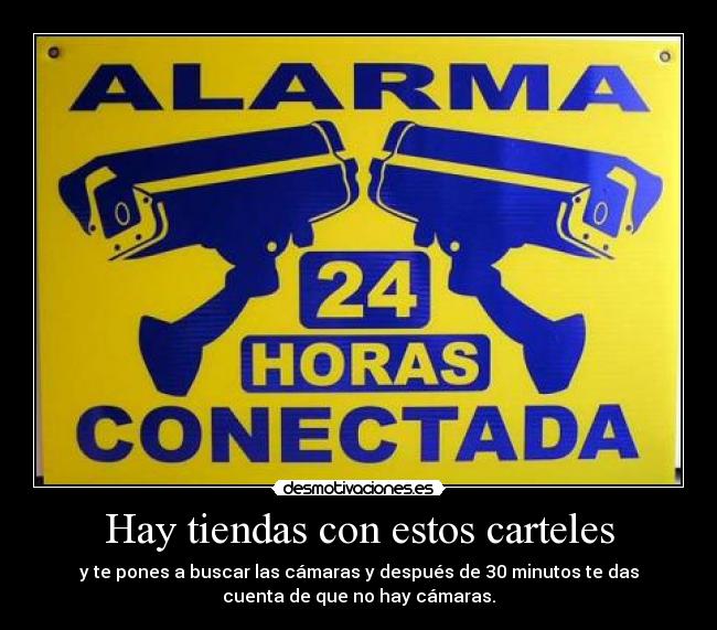 Hay tiendas con estos carteles - y te pones a buscar las cámaras y después de 30 minutos te das
cuenta de que no hay cámaras.