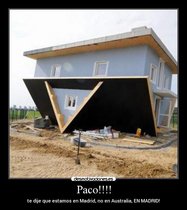 Paco!!!! - te dije que estamos en Madrid, no en Australia, EN MADRID!