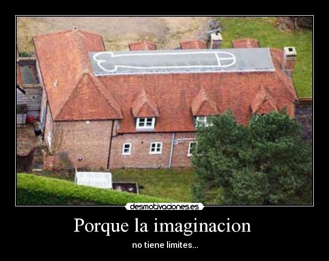 Porque la imaginacion - no tiene limites...