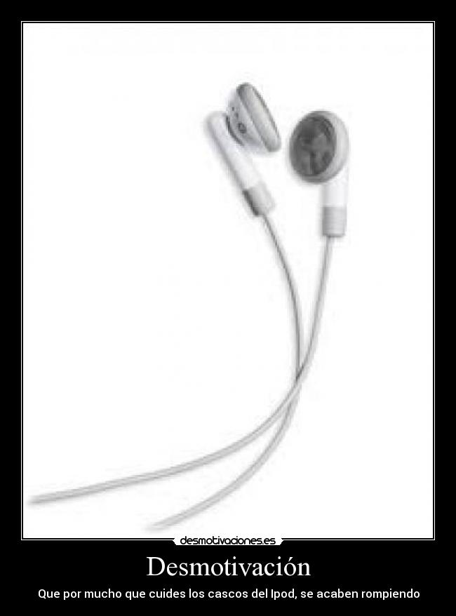 Desmotivación - Que por mucho que cuides los cascos del Ipod, se acaben rompiendo