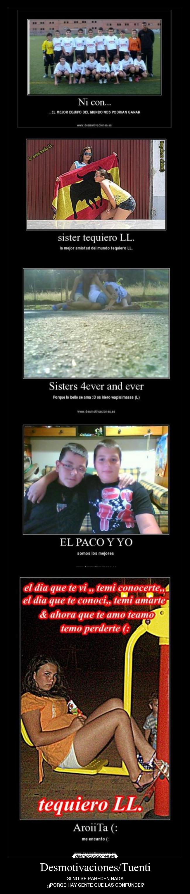 Desmotivaciones/Tuenti - SI NO SE PARECEN NADA
¿¡PORQE HAY GENTE QUE LAS CONFUNDE!?