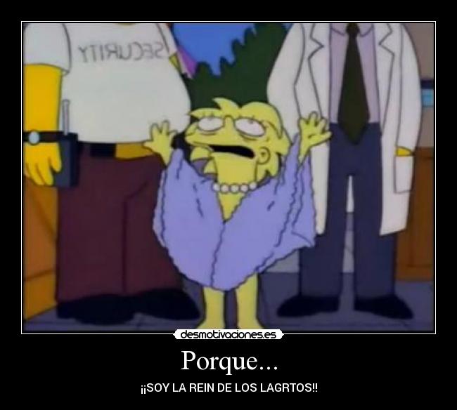 Porque... - ¡¡SOY LA REIN DE LOS LAGRTOS!!