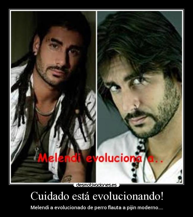 Cuidado está evolucionando! - Melendi a evolucionado de perro flauta a pijin moderno....