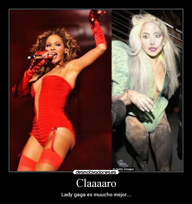 Claaaaro - Lady gaga es muucho mejor....