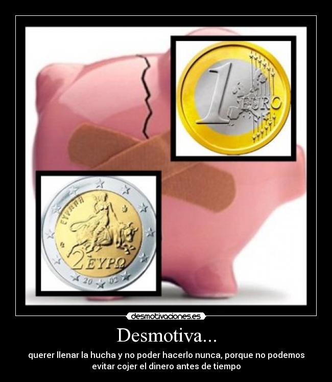 Desmotiva... - querer llenar la hucha y no poder hacerlo nunca, porque no podemos
evitar cojer el dinero antes de tiempo