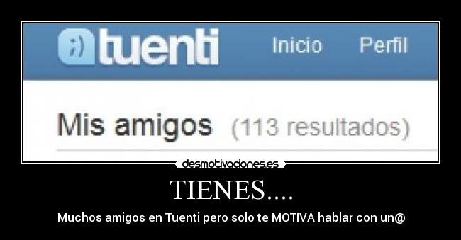 TIENES.... - Muchos amigos en Tuenti pero solo te MOTIVA hablar con un@
