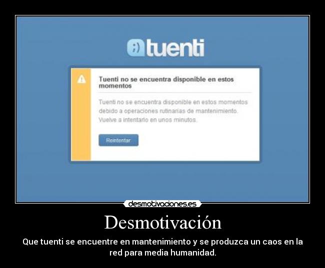 Desmotivación - Que tuenti se encuentre en mantenimiento y se produzca un caos en la
red para media humanidad.