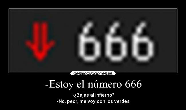 -Estoy el número 666 - -¿Bajas al infierno?
-No, peor, me voy con los verdes