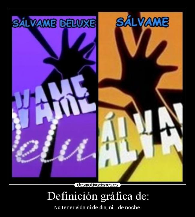 Definición gráfica de: - No tener vida ni de día, ni... de noche.
