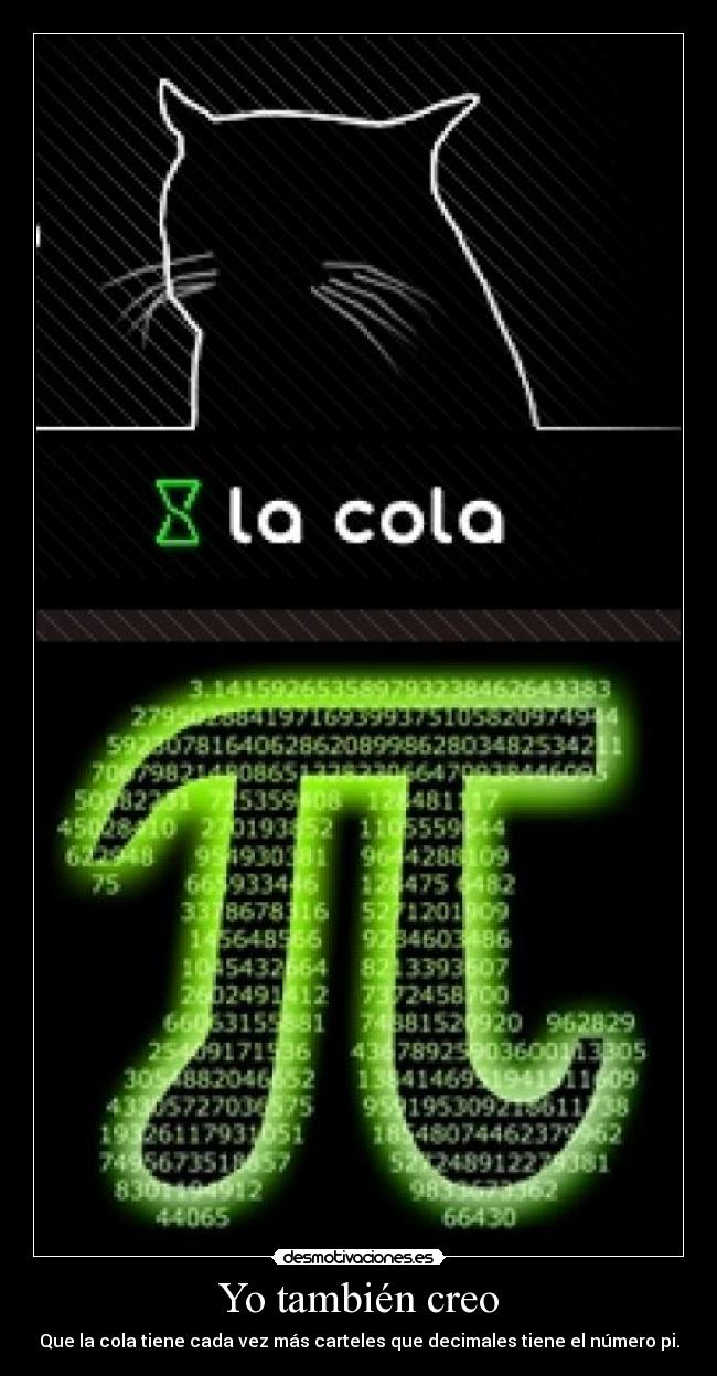Yo también creo - Que la cola tiene cada vez más carteles que decimales tiene el número pi.