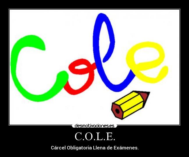 C.O.L.E. - Cárcel Obligatoria Llena de Exámenes.
