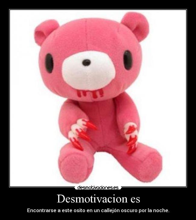 Desmotivacion es - Encontrarse a este osito en un callejón oscuro por la noche.
