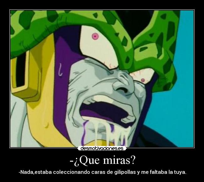 -¿Que miras? - -Nada,estaba coleccionando caras de gilipollas y me faltaba la tuya.