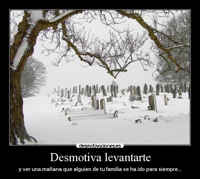 Desmotiva levantarte - y ver una mañana que alguien de tu familia se ha ido para siempre...