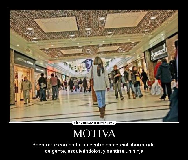 MOTIVA - Recorrerte corriendo  un centro comercial abarrotado 
de gente, esquivándolos, y sentirte un ninja