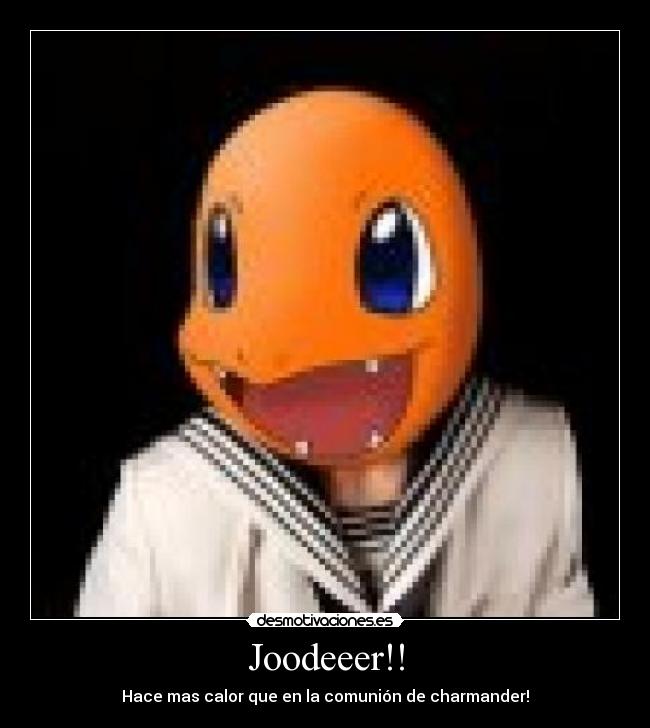 Joodeeer!! - Hace mas calor que en la comunión de charmander!