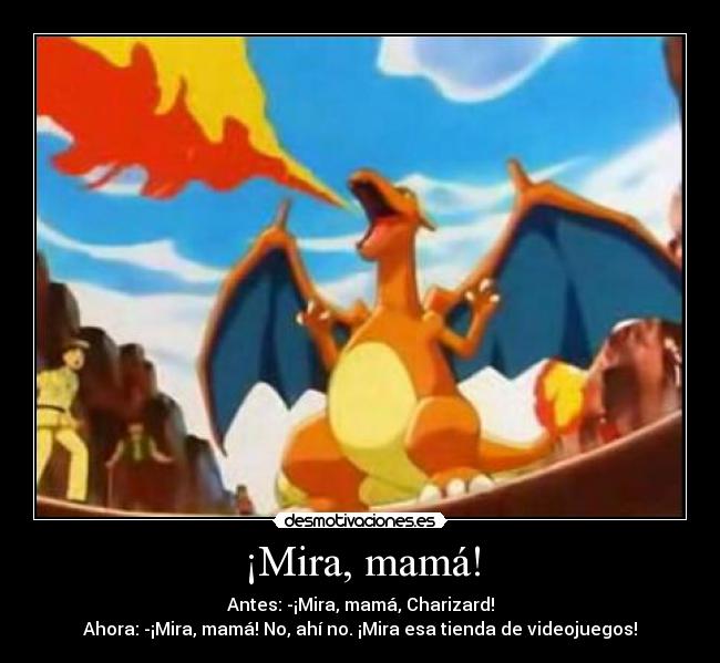 ¡Mira, mamá! - Antes: -¡Mira, mamá, Charizard!
Ahora: -¡Mira, mamá! No, ahí no. ¡Mira esa tienda de videojuegos!