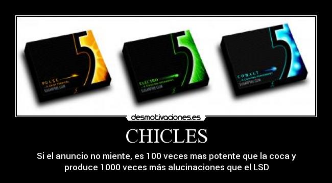 CHICLES - Si el anuncio no miente, es 100 veces mas potente que la coca y
produce 1000 veces más alucinaciones que el LSD