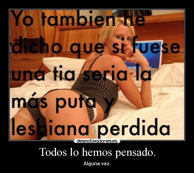 Todos lo hemos pensado. -