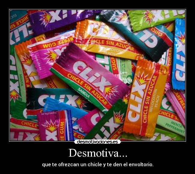 Desmotiva... - que te ofrezcan un chicle y te den el envoltorio.