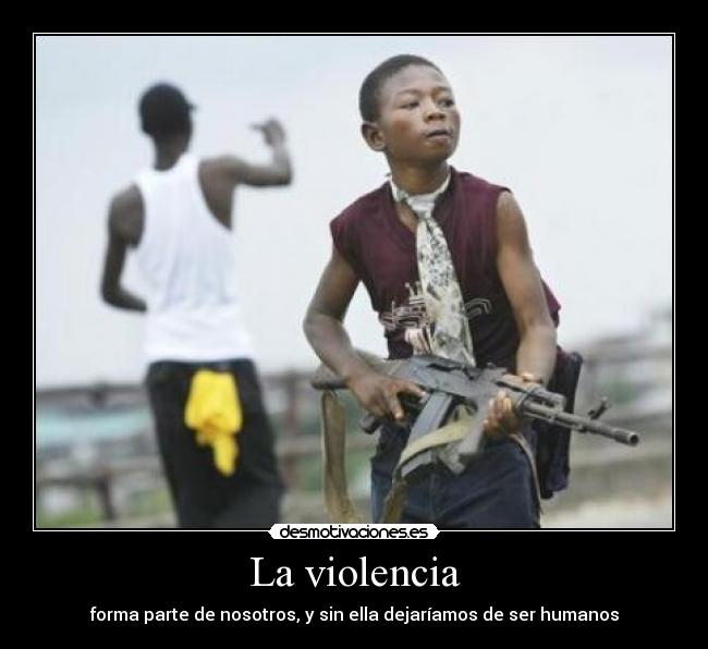La violencia - forma parte de nosotros, y sin ella dejaríamos de ser humanos