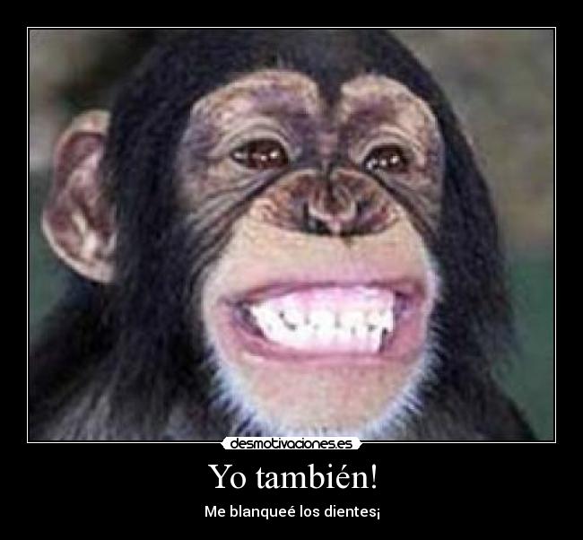 Yo también! - Me blanqueé los dientes¡