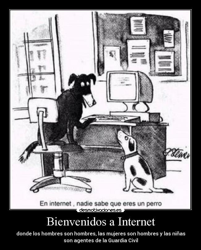 Bienvenidos a Internet - donde los hombres son hombres, las mujeres son hombres y las niñas
son agentes de la Guardia Civil